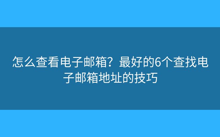 怎么查看电子邮箱？最好的6个查找电子邮箱地址的技巧