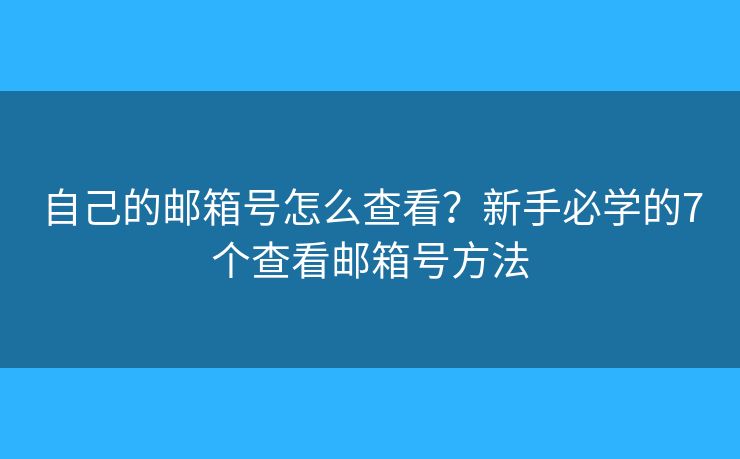 自己的邮箱号怎么查看?新手必学的7个查看邮箱号方法 自己的邮箱号怎么查看?新手必学的7个查看邮箱号方法