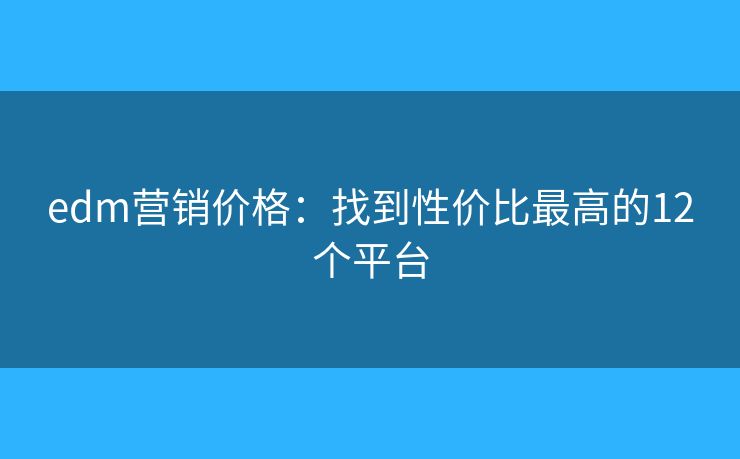 edm营销价格：找到性价比最高的12个平台