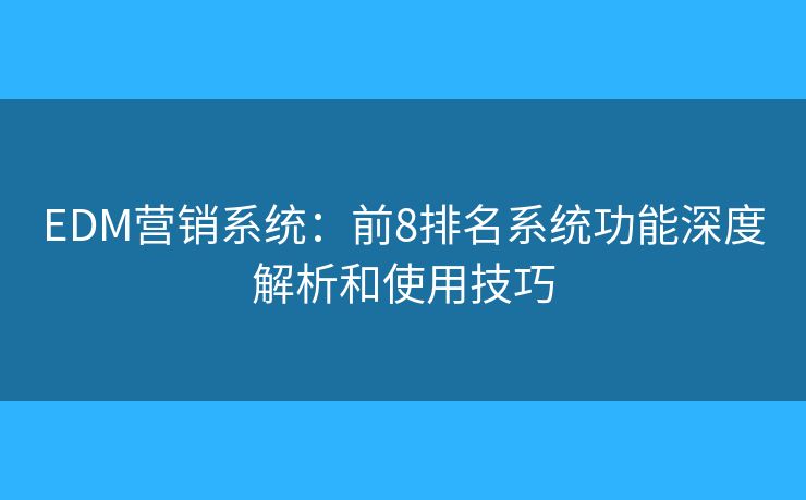 EDM营销系统：前8排名系统功能深度解析和使用技巧