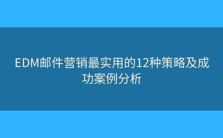 EDM邮件营销最实用的12种策略及成功案例分析 EDM邮件营销最实用的12种策略及成功案例分析