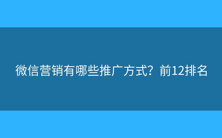 微信营销有哪些推广方式？前12排名