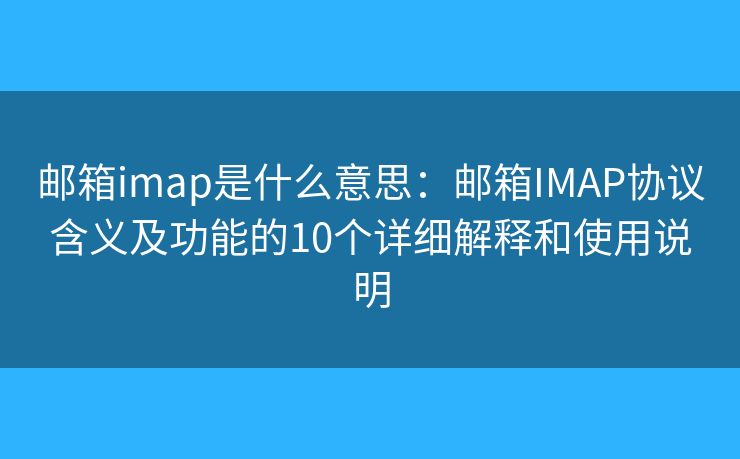 邮箱imap是什么意思：邮箱IMAP协议含义及功能的10个详细解释和使用说明