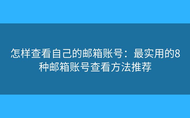 怎样查看自己的邮箱账号：最实用的8种邮箱账号查看方法推荐