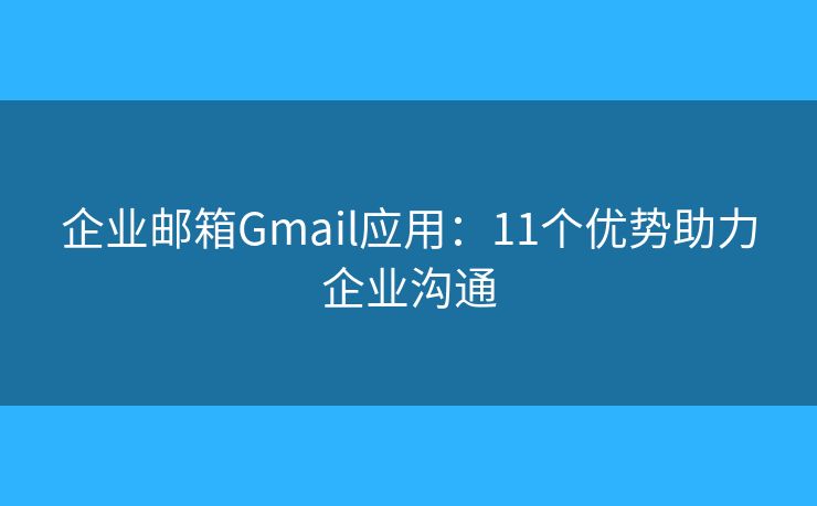 企业邮箱Gmail应用：11个优势助力企业沟通