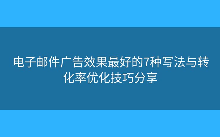 电子邮件广告效果最好的7种写法与转化率优化技巧分享