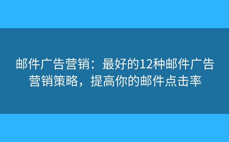 邮件广告营销：最好的12种邮件广告营销策略，提高你的邮件点击率