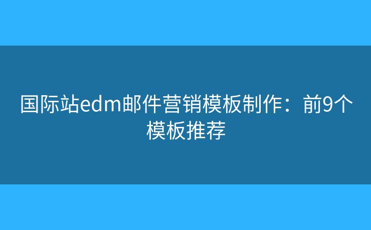 国际站edm邮件营销模板制作：前9个模板推荐