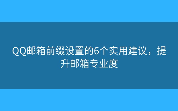 QQ邮箱前缀设置的6个实用建议，提升邮箱专业度