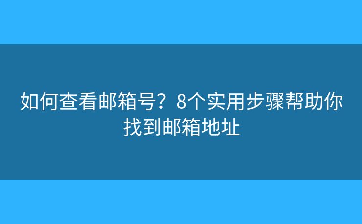 如何查看邮箱号?8个实用步骤帮助你找到邮箱地址 如何查看邮箱号?8个实用步骤帮助你找到邮箱地址