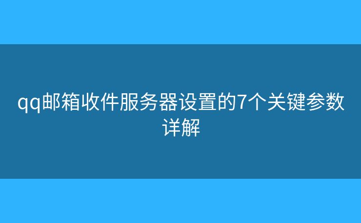 qq邮箱收件服务器设置的7个关键参数详解
