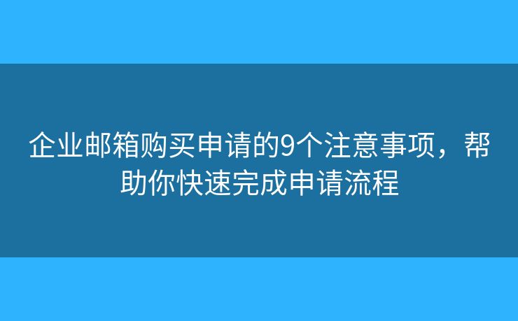 企业邮箱购买申请的9个注意事项，帮助你快速完成申请流程
