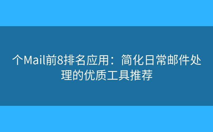 个Mail前8排名应用:简化日常邮件处理的优质工具推荐 个Mail前8排名应用:简化日常邮件处理的优质工具推荐