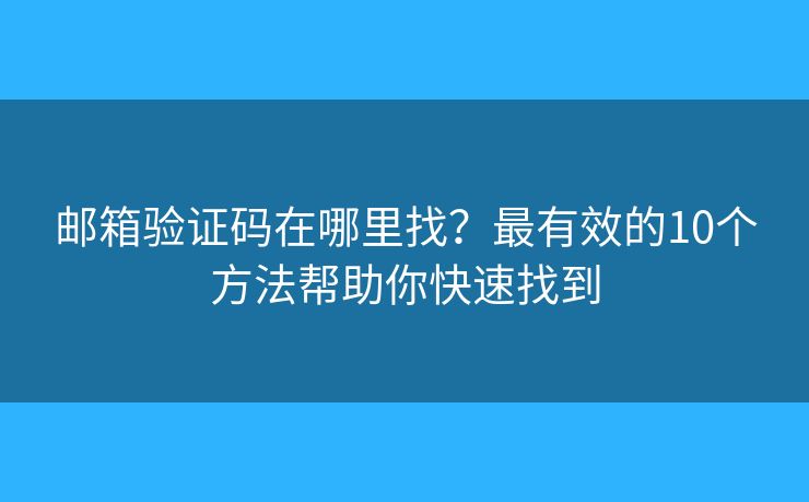 邮箱验证码在哪里找？最有效的10个方法帮助你快速找到