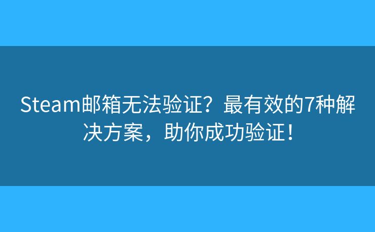 Steam邮箱无法验证？最有效的7种解决方案，助你成功验证！