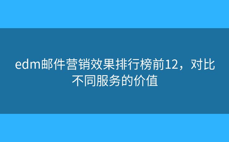edm邮件营销效果排行榜前12，对比不同服务的价值