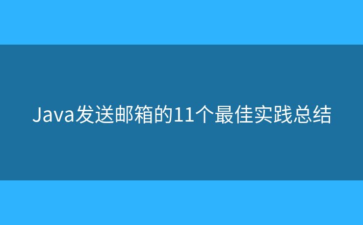 Java发送邮箱的11个最佳实践总结 Java发送邮箱的11个最佳实践总结