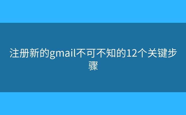 注册新的gmail不可不知的12个关键步骤 注册新的gmail不可不知的12个关键步骤