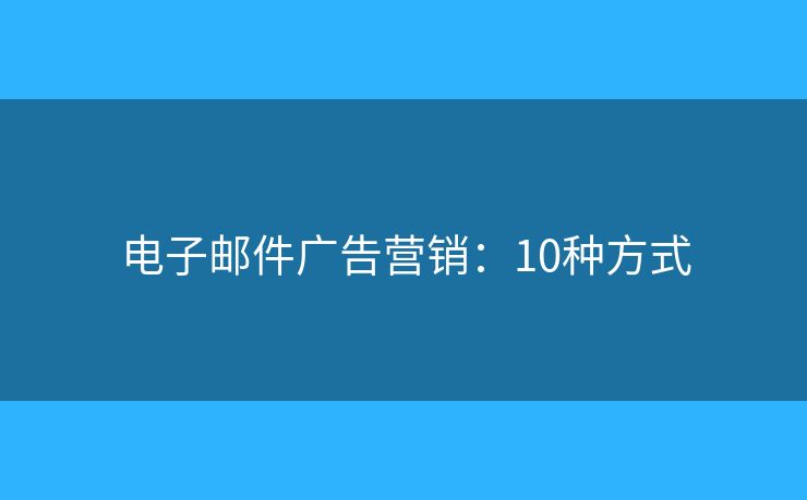 电子邮件广告营销：10种方式
