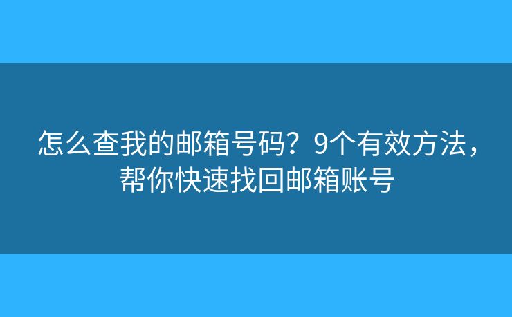 怎么查我的邮箱号码?9个有效方法,帮你快速找回邮箱账号 怎么查我的邮箱号码?9个有效方法,帮你快速找回邮箱账号