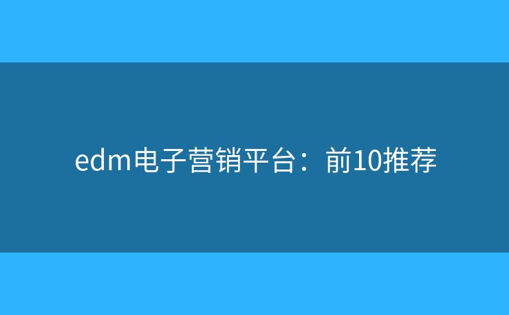 edm电子营销平台：前10推荐