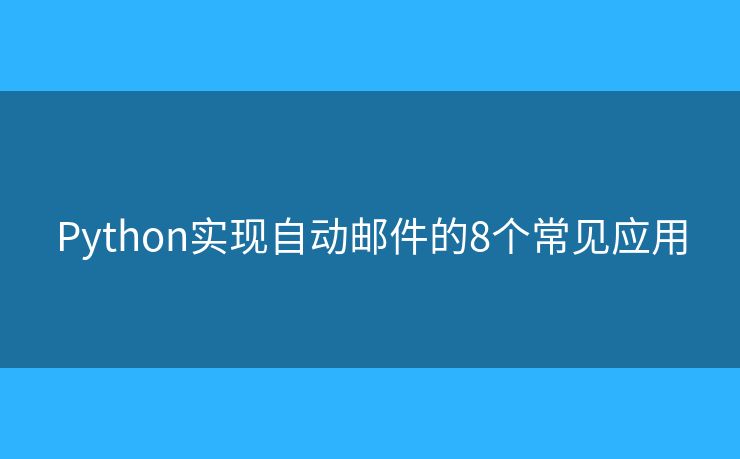 Python实现自动邮件的8个常见应用 Python实现自动邮件的8个常见应用