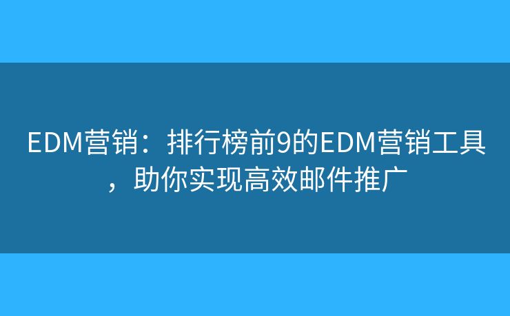 EDM营销:排行榜前9的EDM营销工具,助你实现高效邮件推广 EDM营销:排行榜前9的EDM营销工具,助你实现高效邮件推广
