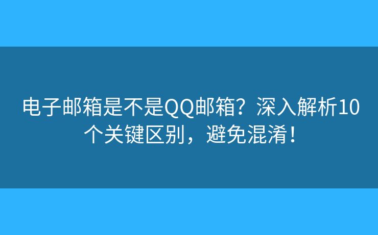 电子邮箱是不是QQ邮箱？深入解析10个关键区别，避免混淆！