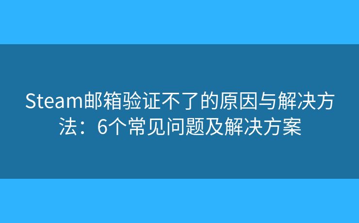 Steam邮箱验证不了的原因与解决方法:6个常见问题及解决方案 Steam邮箱验证不了的原因与解决方法:6个常见问题及解决方案