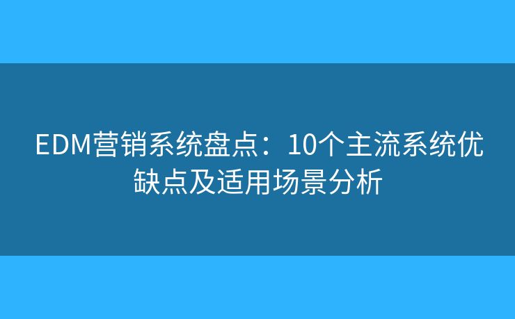 EDM营销系统盘点：10个主流系统优缺点及适用场景分析