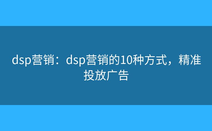dsp营销：dsp营销的10种方式，精准投放广告