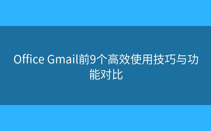 Office Gmail前9个高效使用技巧与功能对比
