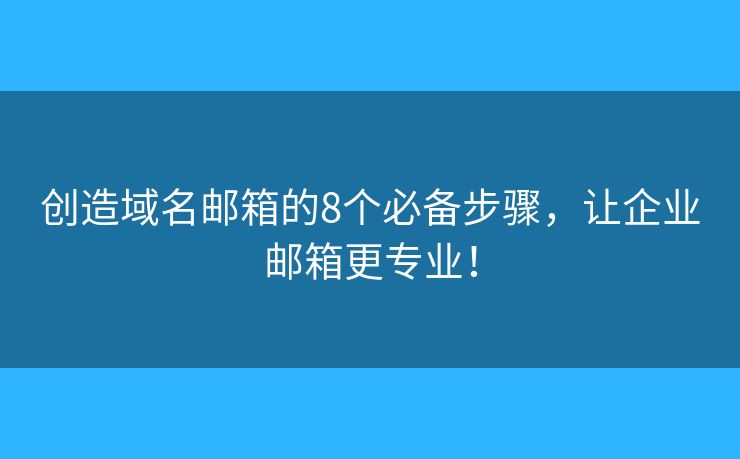 创造域名邮箱的8个必备步骤，让企业邮箱更专业！