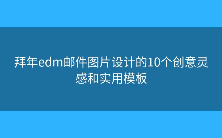 拜年edm邮件图片设计的10个创意灵感和实用模板