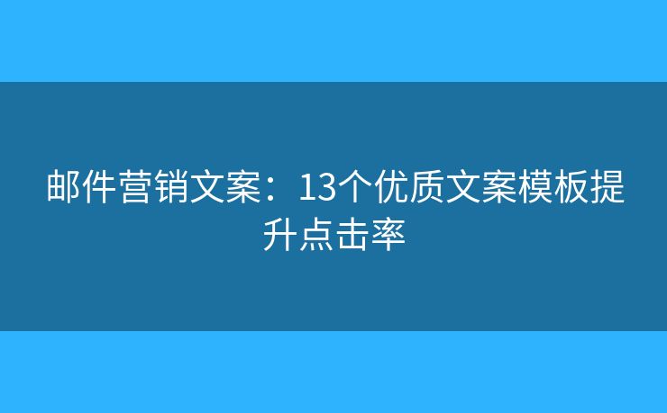 邮件营销文案：13个优质文案模板提升点击率