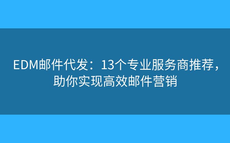 EDM邮件代发:13个专业服务商推荐,助你实现高效邮件营销 EDM邮件代发:13个专业服务商推荐,助你实现高效邮件营销