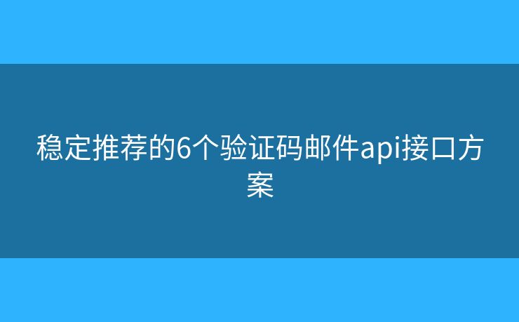 稳定推荐的6个验证码邮件api接口方案