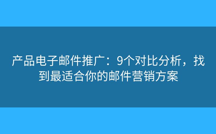 产品电子邮件推广:9个对比分析,找到最适合你的邮件营销方案 产品电子邮件推广:9个对比分析,找到最适合你的邮件营销方案