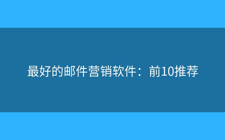 最好的邮件营销软件：前10推荐