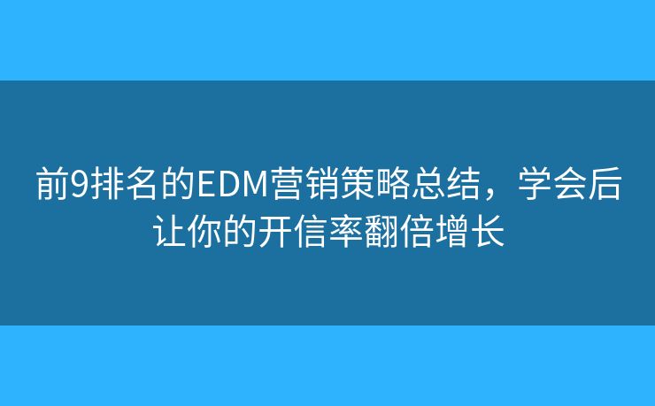 前9排名的EDM营销策略总结，学会后让你的开信率翻倍增长