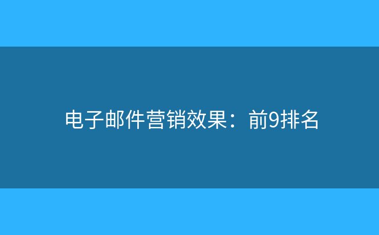 电子邮件营销效果:前9排名 电子邮件营销效果:前9排名