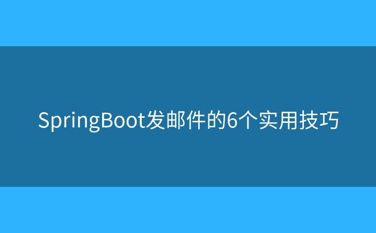 SpringBoot发邮件的6个实用技巧
