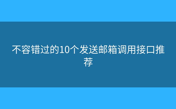 不容错过的10个发送邮箱调用接口推荐