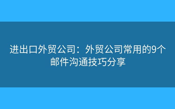 进出口外贸公司：外贸公司常用的9个邮件沟通技巧分享