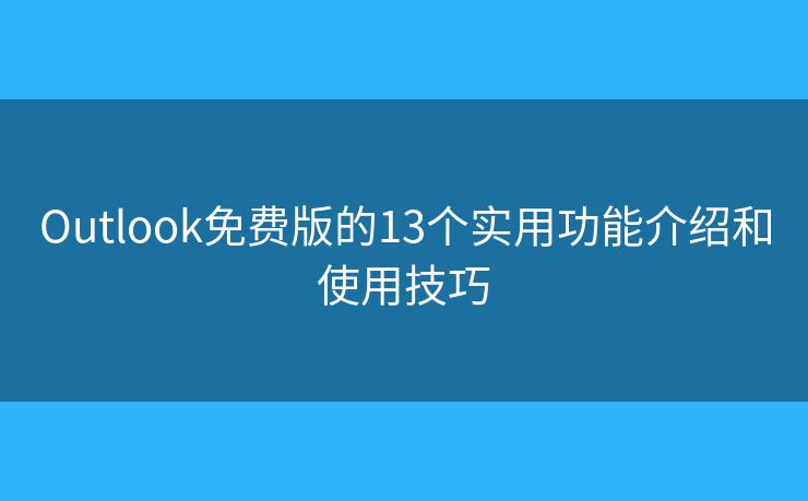 Outlook免费版的13个实用功能介绍和使用技巧