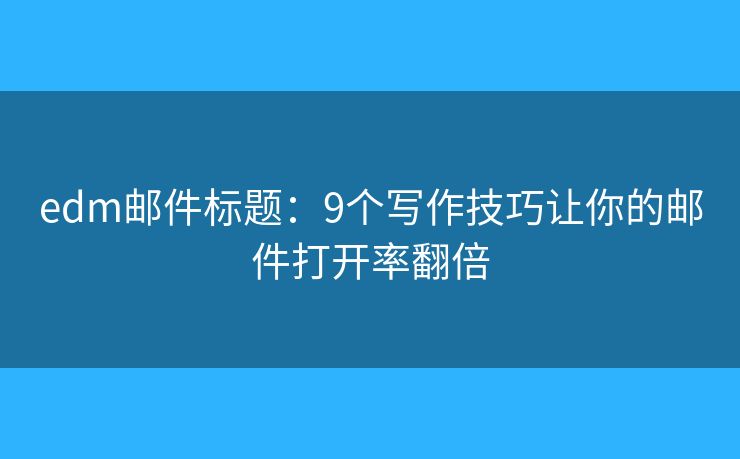 edm邮件标题:9个写作技巧让你的邮件打开率翻倍 edm邮件标题:9个写作技巧让你的邮件打开率翻倍