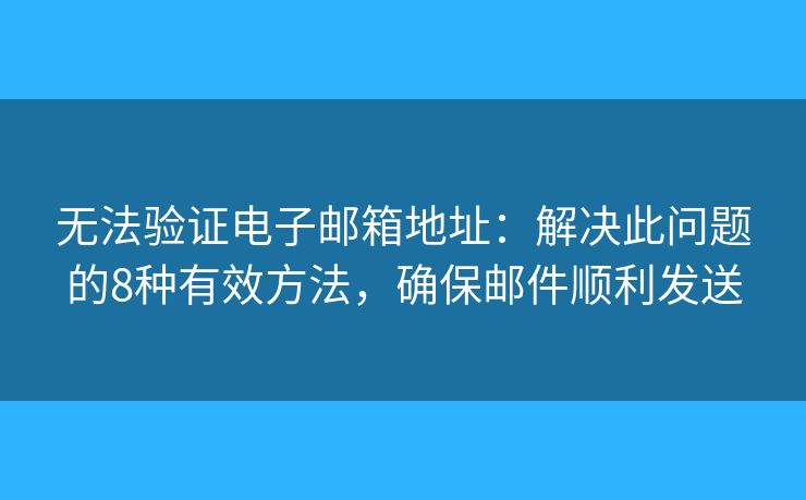 无法验证电子邮箱地址：解决此问题的8种有效方法，确保邮件顺利发送