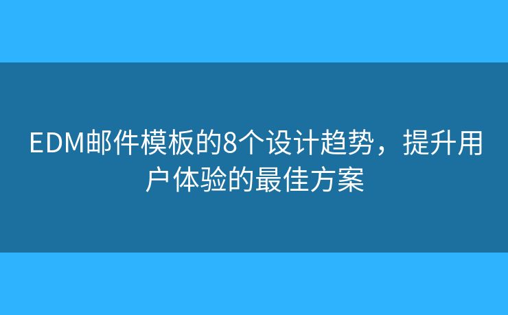 EDM邮件模板的8个设计趋势，提升用户体验的最佳方案
