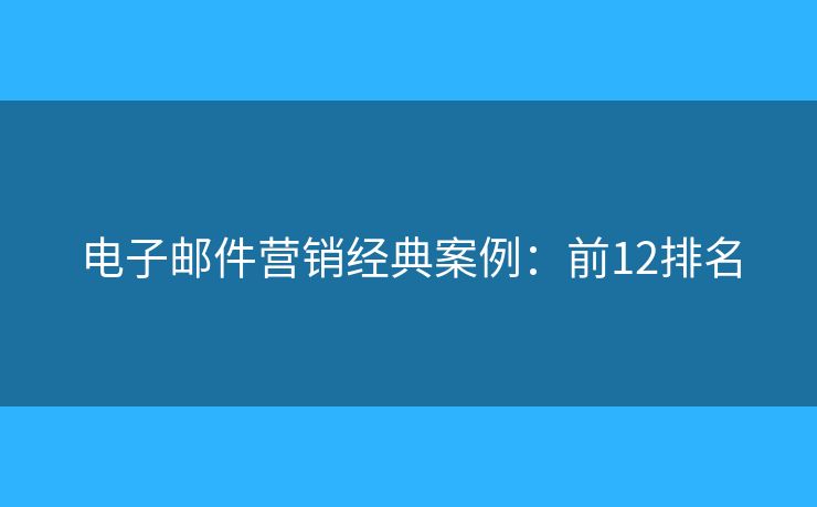 电子邮件营销经典案例：前12排名