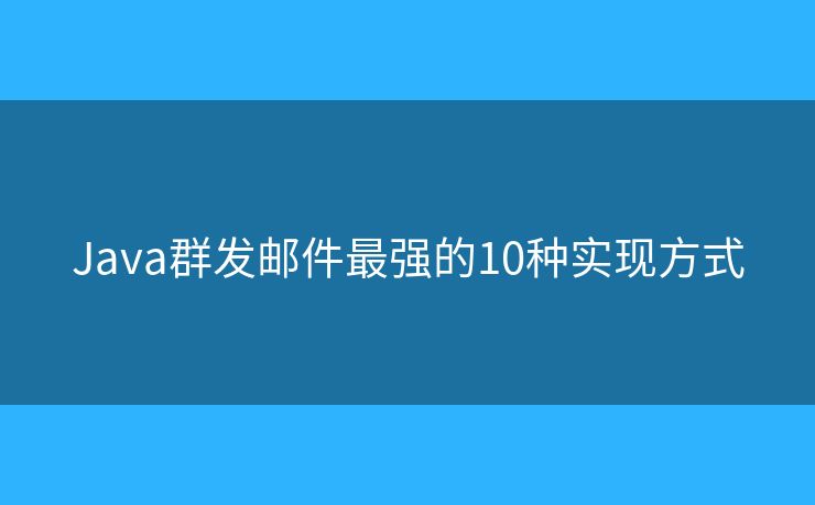 Java群发邮件最强的10种实现方式